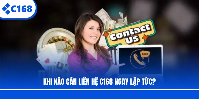 Khi nào cần liên hệ C168 ngay lập tức?