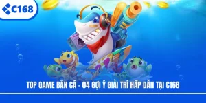 Top Game Bắn Cá - 04 Gợi Ý Giải Trí Hấp Dẫn Tại C168
