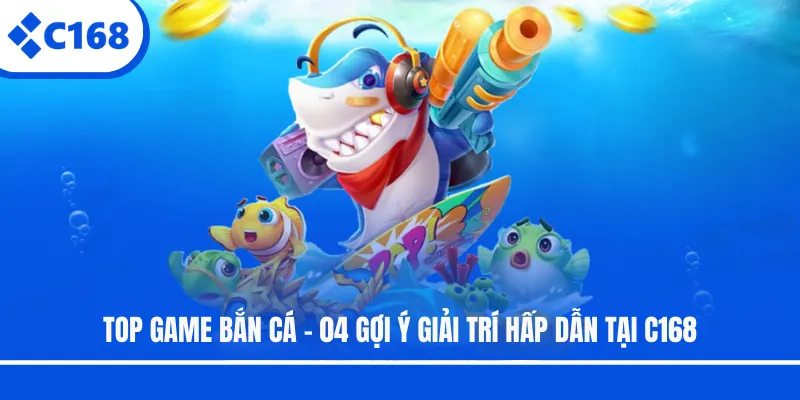 Top Game Bắn Cá - 04 Gợi Ý Giải Trí Hấp Dẫn Tại C168