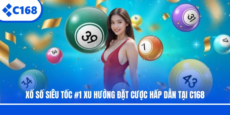Xổ Số Siêu Tốc | Xu Hướng Đặt Cược Hấp Dẫn Tại C168